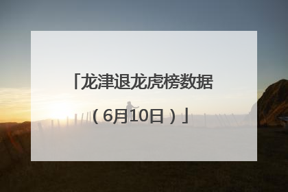 龙津退龙虎榜数据（6月10日）