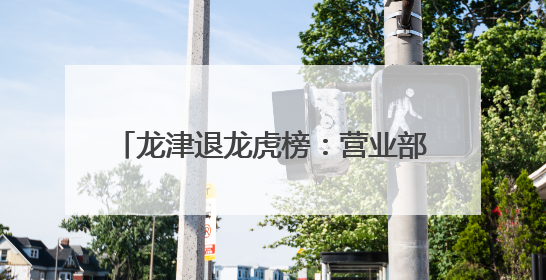 龙津退龙虎榜：营业部净买入5.86万元