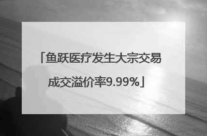 鱼跃医疗发生大宗交易 成交溢价率9.99%