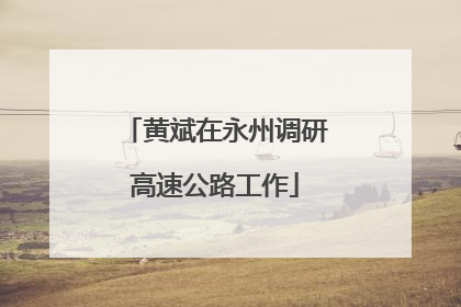 黄斌在永州调研高速公路工作
