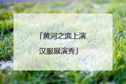 黄河之滨上演汉服展演秀