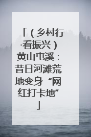 （乡村行·看振兴）黄山屯溪：昔日河滩荒地变身“网红打卡地”