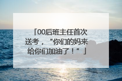 00后班主任首次送考，“你们的妈来给你们加油了！”