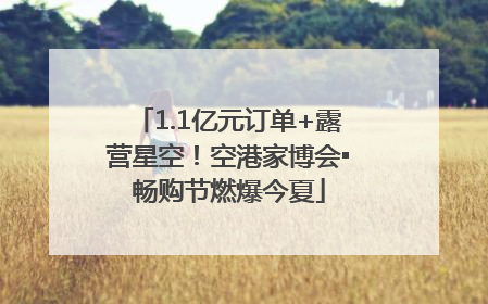 1.1亿元订单+露营星空！空港家博会▪畅购节燃爆今夏