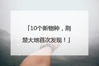 10个新物种，荆楚大地首次发现！