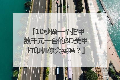 10秒做一个指甲 数千元一台的3D美甲打印机你会买吗？
