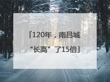 120年，南昌城“长高”了15倍