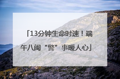 13分钟生命时速！端午八闽“警”事暖人心