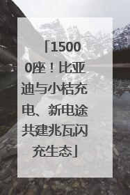 15000座！比亚迪与小桔充电、新电途共建兆瓦闪充生态