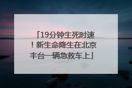 19分钟生死时速！新生命降生在北京丰台一辆急救车上