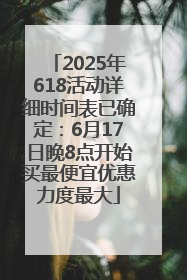 2025年618活动详细时间表已确定：6月17日晚8点开始买最便宜优惠力度最大