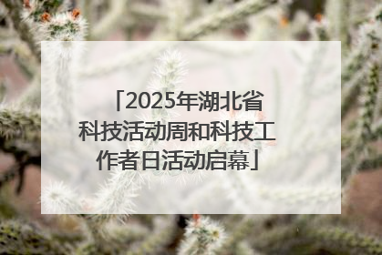 2025年湖北省科技活动周和科技工作者日活动启幕