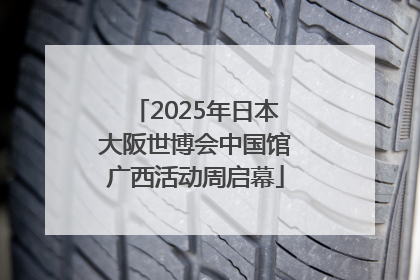 2025年日本大阪世博会中国馆广西活动周启幕