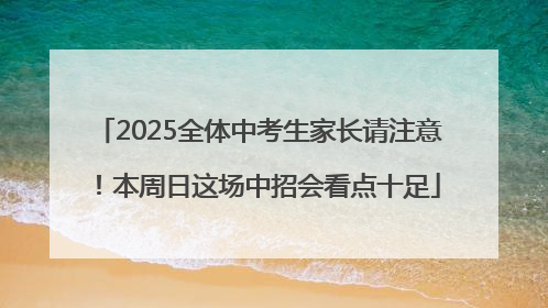 2025全体中考生家长请注意！本周日这场中招会看点十足