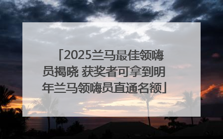 2025兰马最佳领嗨员揭晓 获奖者可拿到明年兰马领嗨员直通名额
