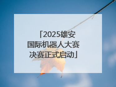 2025雄安国际机器人大赛决赛正式启动