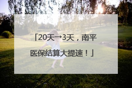 20天→3天，南平医保结算大提速！