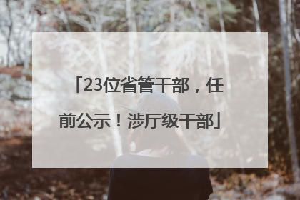 23位省管干部，任前公示！涉厅级干部