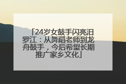 24岁女鼓手闪亮汨罗江：从舞蹈老师到龙舟鼓手，今后希望长期推广家乡文化