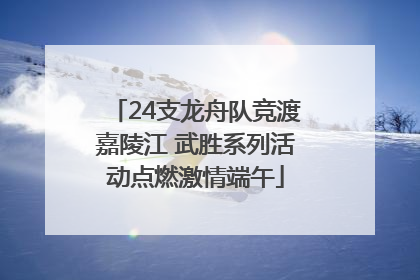24支龙舟队竞渡嘉陵江 武胜系列活动点燃激情端午