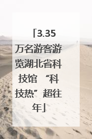 3.35万名游客游览湖北省科技馆 “科技热”超往年