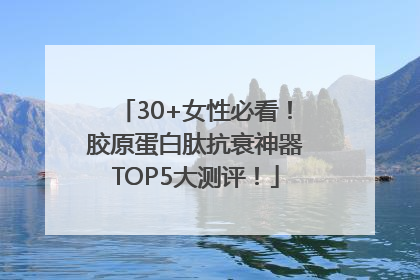 30+女性必看！胶原蛋白肽抗衰神器TOP5大测评！