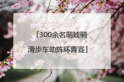 300余名萌娃骑滑步车助阵环青赛