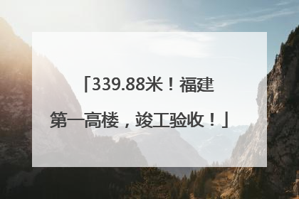 339.88米！福建第一高楼，竣工验收！