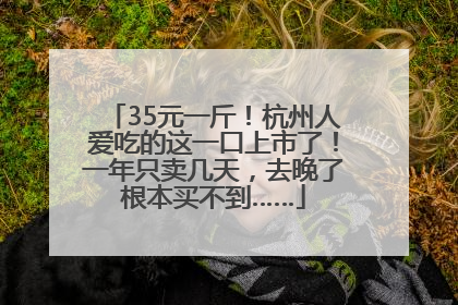 35元一斤！杭州人爱吃的这一口上市了！一年只卖几天，去晚了根本买不到……