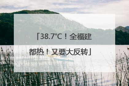 38.7℃！全福建都热！又要大反转