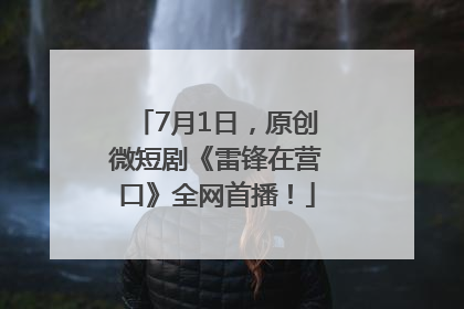 7月1日，原创微短剧《雷锋在营口》全网首播！