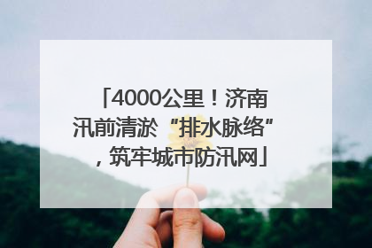 4000公里！济南汛前清淤“排水脉络”，筑牢城市防汛网