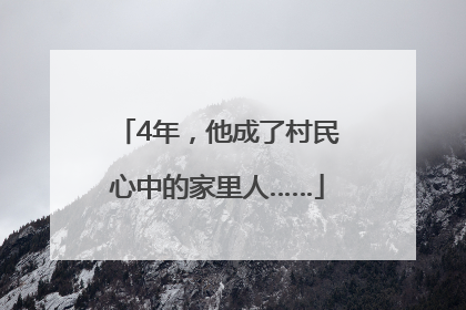 4年，他成了村民心中的家里人……
