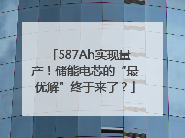 587Ah实现量产！储能电芯的“最优解”终于来了？