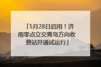 5月28日启用！济南零点立交青岛方向收费站开通试运行