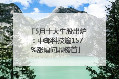 5月十大牛股出炉：中邮科技逾157%涨幅问鼎榜首