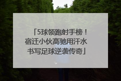 5球领跑射手榜！宿迁小伙高驰用汗水书写足球逆袭传奇