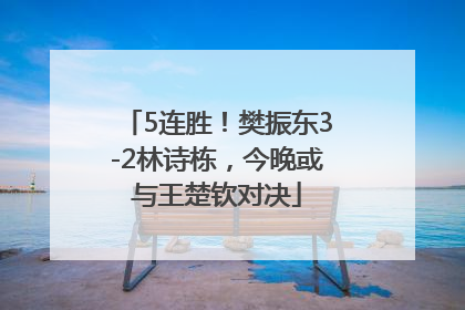 5连胜！樊振东3-2林诗栋，今晚或与王楚钦对决