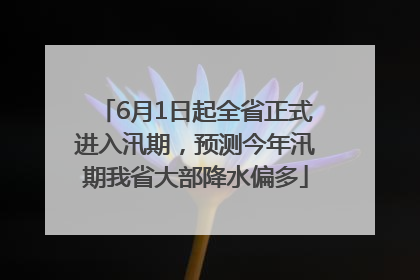 6月1日起全省正式进入汛期，预测今年汛期我省大部降水偏多
