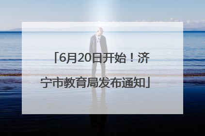 6月20日开始！济宁市教育局发布通知