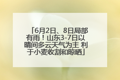 6月2日、8日局部有雨！山东3-7日以晴间多云天气为主 利于小麦收割和晾晒