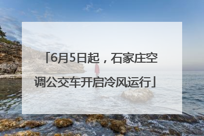 6月5日起，石家庄空调公交车开启冷风运行