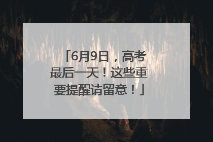 6月9日，高考最后一天！这些重要提醒请留意！