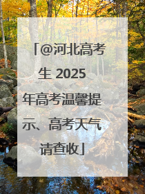 @河北高考生 2025年高考温馨提示、高考天气请查收