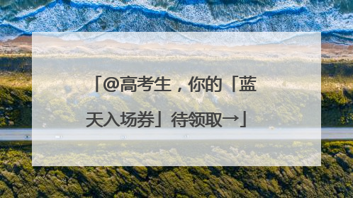 @高考生，你的「蓝天入场券」待领取→