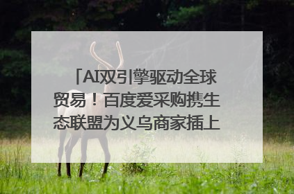 AI双引擎驱动全球贸易！百度爱采购携生态联盟为义乌商家插上“数字翅膀”