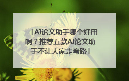 AI论文助手哪个好用啊？推荐五款AI论文助手不让大家走弯路