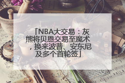 NBA大交易：灰熊将贝恩交易至魔术，换来波普、安东尼及多个首轮签