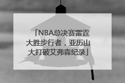 NBA总决赛雷霆大胜步行者，亚历山大打破艾弗森纪录